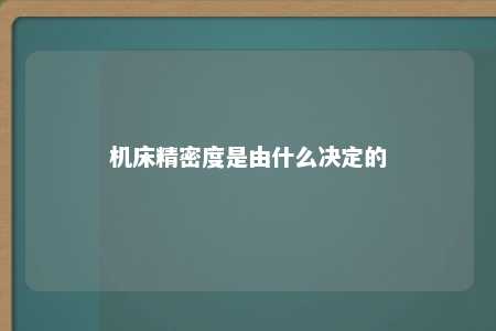 机床精密度是由什么决定的 