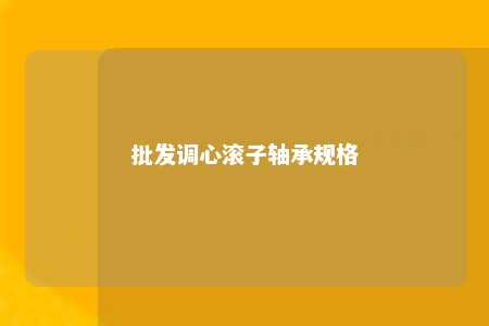 批发调心滚子轴承规格 