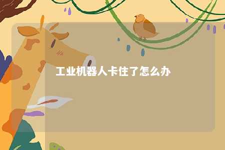 工业机器人卡住了怎么办 