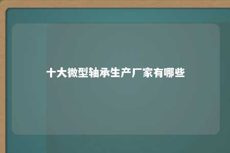 十大微型轴承生产厂家有哪些 